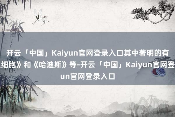 开云「中国」Kaiyun官网登录入口其中著明的有《牺牲细胞》和《哈迪斯》等-开云「中国」Kaiyun官网登录入口