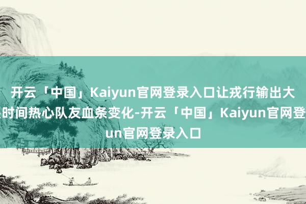 开云「中国」Kaiyun官网登录入口让戎行输出大打扣头时间热心队友血条变化-开云「中国」Kaiyun官网登录入口