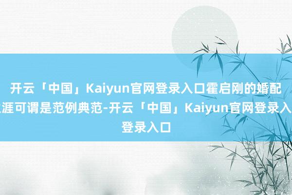 开云「中国」Kaiyun官网登录入口霍启刚的婚配生涯可谓是范例典范-开云「中国」Kaiyun官网登录入口