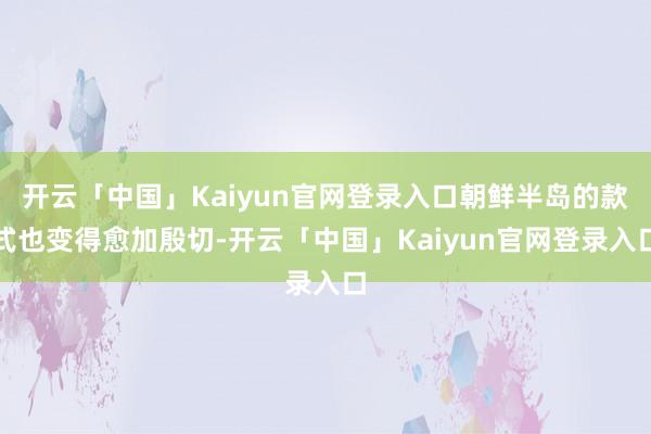 开云「中国」Kaiyun官网登录入口朝鲜半岛的款式也变得愈加殷切-开云「中国」Kaiyun官网登录入口