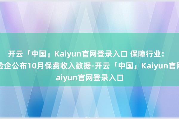 开云「中国」Kaiyun官网登录入口 保障行业： 本周上市险企公布10月保费收入数据-开云「中国」Kaiyun官网登录入口