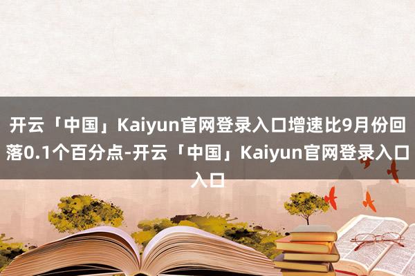 开云「中国」Kaiyun官网登录入口增速比9月份回落0.1个百分点-开云「中国」Kaiyun官网登录入口
