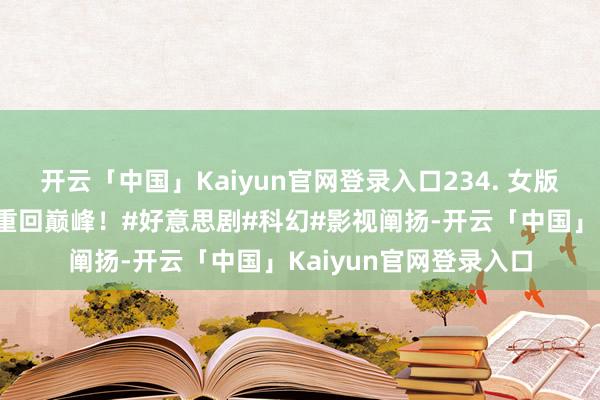 开云「中国」Kaiyun官网登录入口234. 女版机械战警，寡姐颜值重回巅峰！#好意思剧#科幻#影视阐扬-开云「中国」Kaiyun官网登录入口