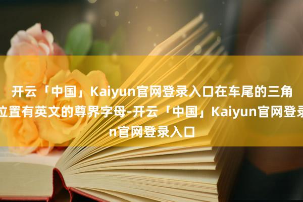 开云「中国」Kaiyun官网登录入口在车尾的三角窗后位置有英文的尊界字母-开云「中国」Kaiyun官网登录入口