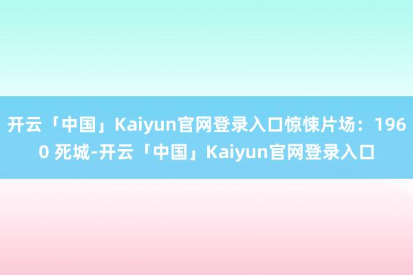 开云「中国」Kaiyun官网登录入口惊悚片场：1960 死城-开云「中国」Kaiyun官网登录入口