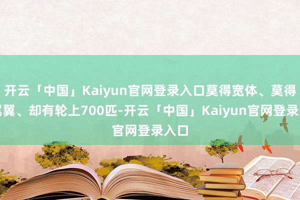 开云「中国」Kaiyun官网登录入口莫得宽体、莫得大尾翼、却有轮上700匹-开云「中国」Kaiyun官网登录入口