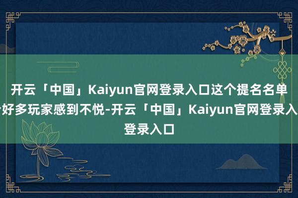 开云「中国」Kaiyun官网登录入口这个提名名单令好多玩家感到不悦-开云「中国」Kaiyun官网登录入口