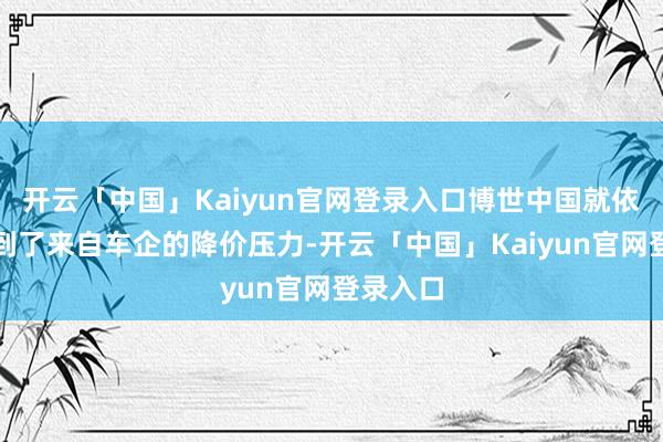 开云「中国」Kaiyun官网登录入口博世中国就依然感受到了来自车企的降价压力-开云「中国」Kaiyun官网登录入口