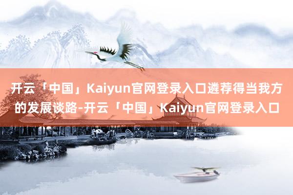 开云「中国」Kaiyun官网登录入口遴荐得当我方的发展谈路-开云「中国」Kaiyun官网登录入口