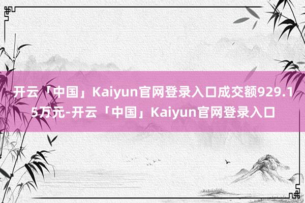 开云「中国」Kaiyun官网登录入口成交额929.15万元-开云「中国」Kaiyun官网登录入口