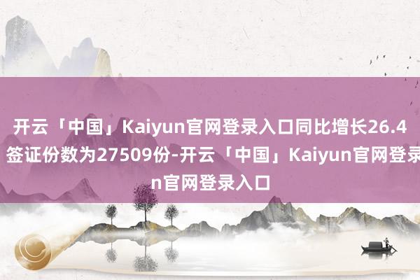 开云「中国」Kaiyun官网登录入口同比增长26.40%；签证份数为27509份-开云「中国」Kaiyun官网登录入口