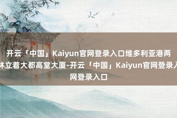 开云「中国」Kaiyun官网登录入口维多利亚港两岸林立着大都高堂大厦-开云「中国」Kaiyun官网登录入口