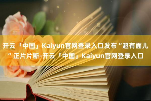 开云「中国」Kaiyun官网登录入口发布“超有面儿”正片片断-开云「中国」Kaiyun官网登录入口