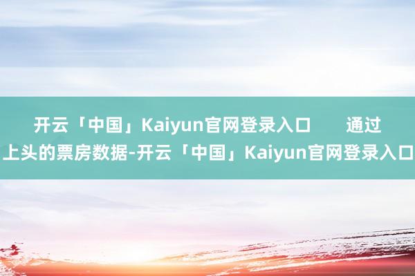 开云「中国」Kaiyun官网登录入口       通过上头的票房数据-开云「中国」Kaiyun官网登录入口