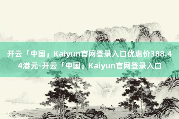 开云「中国」Kaiyun官网登录入口优惠价388.44港元-开云「中国」Kaiyun官网登录入口