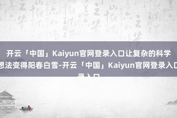 开云「中国」Kaiyun官网登录入口让复杂的科学想法变得阳春白雪-开云「中国」Kaiyun官网登录入口
