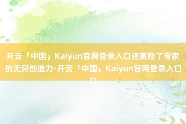 开云「中国」Kaiyun官网登录入口还激励了专家的无穷创造力-开云「中国」Kaiyun官网登录入口
