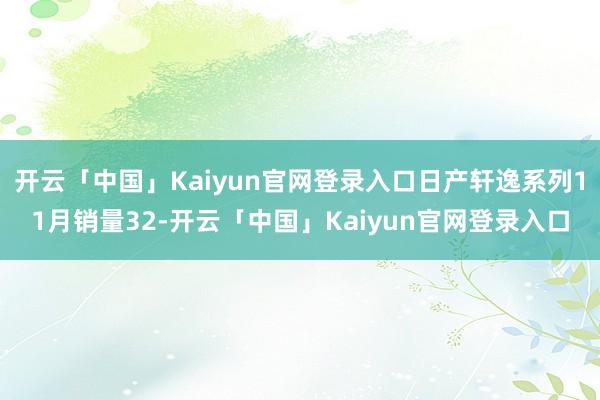 开云「中国」Kaiyun官网登录入口日产轩逸系列11月销量32-开云「中国」Kaiyun官网登录入口