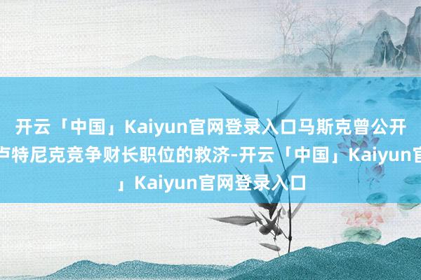 开云「中国」Kaiyun官网登录入口马斯克曾公开抒发我方对卢特尼克竞争财长职位的救济-开云「中国」Kaiyun官网登录入口