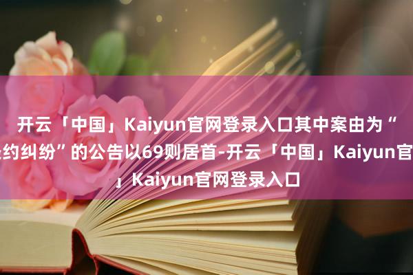 开云「中国」Kaiyun官网登录入口其中案由为“物业做事条约纠纷”的公告以69则居首-开云「中国」Kaiyun官网登录入口