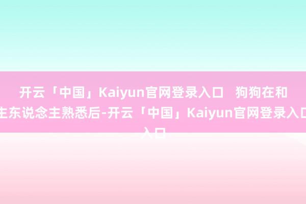 开云「中国」Kaiyun官网登录入口   狗狗在和主东说念主熟悉后-开云「中国」Kaiyun官网登录入口