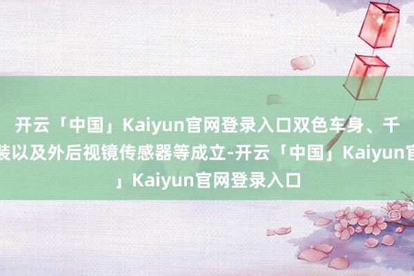 开云「中国」Kaiyun官网登录入口双色车身、千般化轮辋选装以及外后视镜传感器等成立-开云「中国」Kaiyun官网登录入口