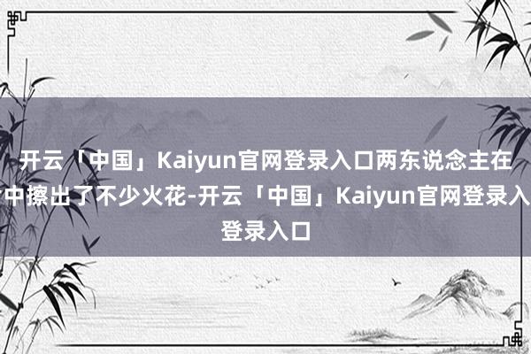 开云「中国」Kaiyun官网登录入口两东说念主在片中擦出了不少火花-开云「中国」Kaiyun官网登录入口