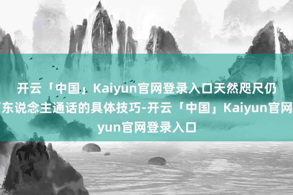 开云「中国」Kaiyun官网登录入口　　天然咫尺仍不明晰两东说念主通话的具体技巧-开云「中国」Kaiyun官网登录入口