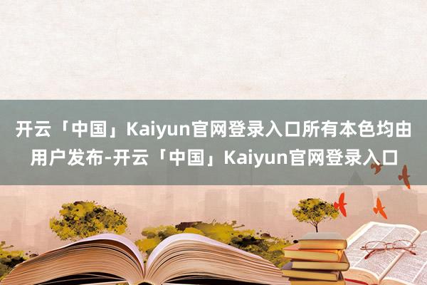 开云「中国」Kaiyun官网登录入口所有本色均由用户发布-开云「中国」Kaiyun官网登录入口