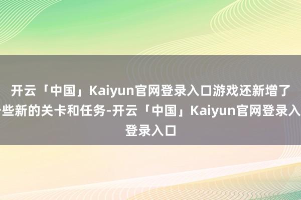 开云「中国」Kaiyun官网登录入口游戏还新增了一些新的关卡和任务-开云「中国」Kaiyun官网登录入口