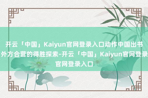开云「中国」Kaiyun官网登录入口动作中国出书界与外方合营的得胜探索-开云「中国」Kaiyun官网登录入口