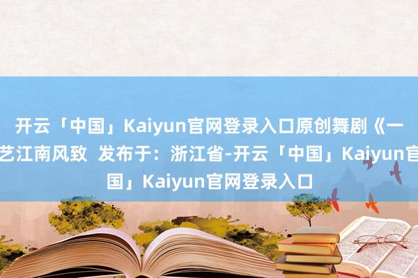 开云「中国」Kaiyun官网登录入口原创舞剧《一扇百年》献艺江南风致  发布于：浙江省-开云「中国」Kaiyun官网登录入口