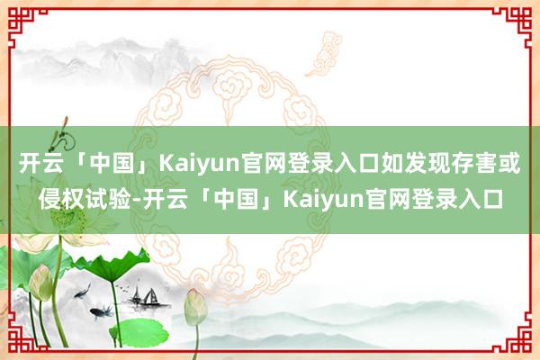 开云「中国」Kaiyun官网登录入口如发现存害或侵权试验-开云「中国」Kaiyun官网登录入口