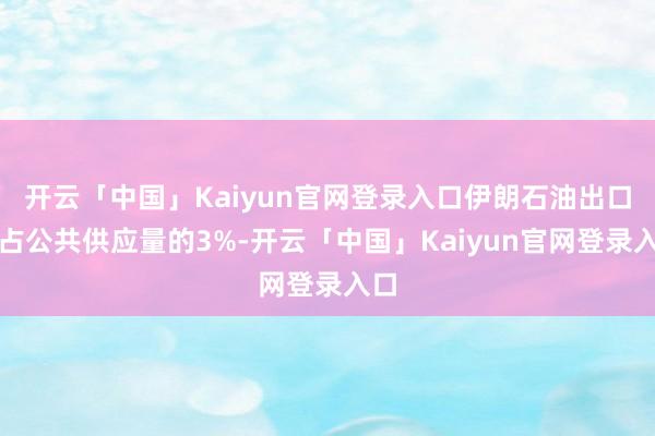 开云「中国」Kaiyun官网登录入口伊朗石油出口约占公共供应量的3%-开云「中国」Kaiyun官网登录入口