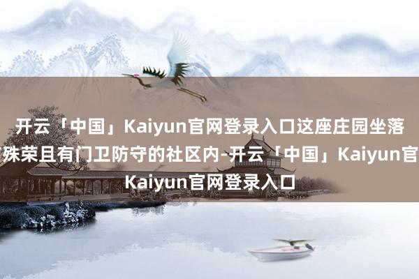 开云「中国」Kaiyun官网登录入口这座庄园坐落在一个享有殊荣且有门卫防守的社区内-开云「中国」Kaiyun官网登录入口