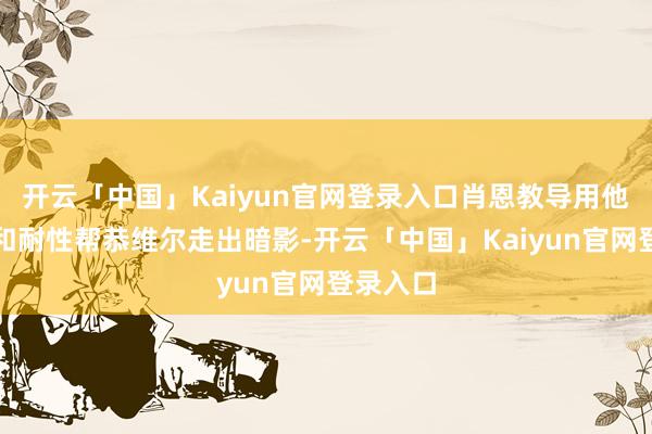 开云「中国」Kaiyun官网登录入口肖恩教导用他的贤人和耐性帮恭维尔走出暗影-开云「中国」Kaiyun官网登录入口