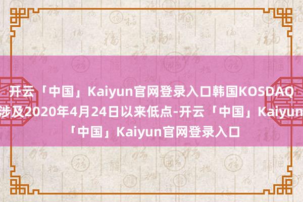 开云「中国」Kaiyun官网登录入口韩国KOSDAQ指数跌近4% 涉及2020年4月24日以来低点-开云「中国」Kaiyun官网登录入口