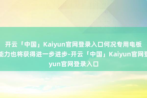 开云「中国」Kaiyun官网登录入口何况专用电板的放电能力也将获得进一步进步-开云「中国」Kaiyun官网登录入口