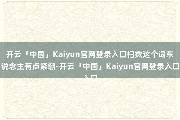 开云「中国」Kaiyun官网登录入口扫数这个词东说念主有点紧绷-开云「中国」Kaiyun官网登录入口