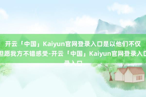 开云「中国」Kaiyun官网登录入口是以他们不仅但愿我方不错感受-开云「中国」Kaiyun官网登录入口
