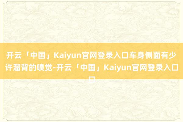 开云「中国」Kaiyun官网登录入口车身侧面有少许溜背的嗅觉-开云「中国」Kaiyun官网登录入口