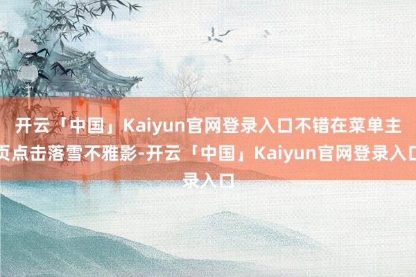 开云「中国」Kaiyun官网登录入口不错在菜单主页点击落雪不雅影-开云「中国」Kaiyun官网登录入口