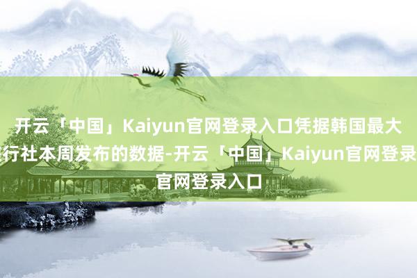 开云「中国」Kaiyun官网登录入口凭据韩国最大的旅行社本周发布的数据-开云「中国」Kaiyun官网登录入口