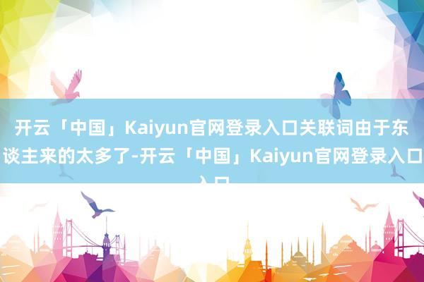 开云「中国」Kaiyun官网登录入口关联词由于东谈主来的太多了-开云「中国」Kaiyun官网登录入口