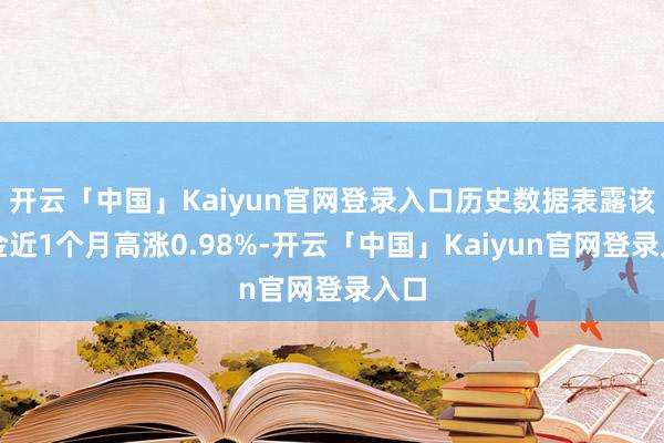 开云「中国」Kaiyun官网登录入口历史数据表露该基金近1个月高涨0.98%-开云「中国」Kaiyun官网登录入口