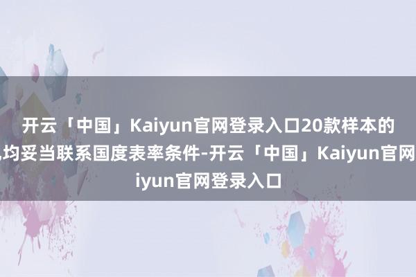 开云「中国」Kaiyun官网登录入口20款样本的安全面孔均妥当联系国度表率条件-开云「中国」Kaiyun官网登录入口