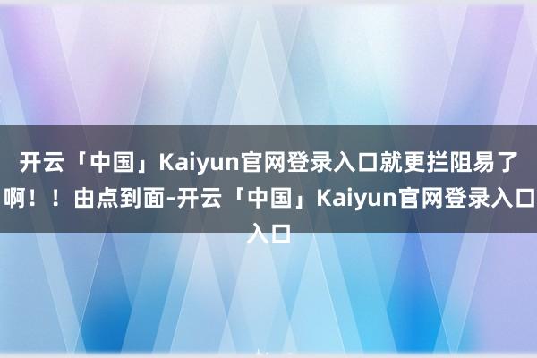 开云「中国」Kaiyun官网登录入口就更拦阻易了啊！！由点到面-开云「中国」Kaiyun官网登录入口
