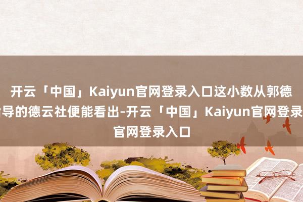 开云「中国」Kaiyun官网登录入口这小数从郭德纲指导的德云社便能看出-开云「中国」Kaiyun官网登录入口