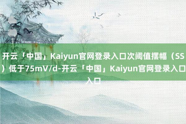 开云「中国」Kaiyun官网登录入口次阈值摆幅（SS）低于75mV/d-开云「中国」Kaiyun官网登录入口