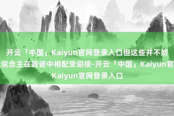 开云「中国」Kaiyun官网登录入口但这些并不妨碍姜超本东说念主在践诺中相配受迎接-开云「中国」Kaiyun官网登录入口